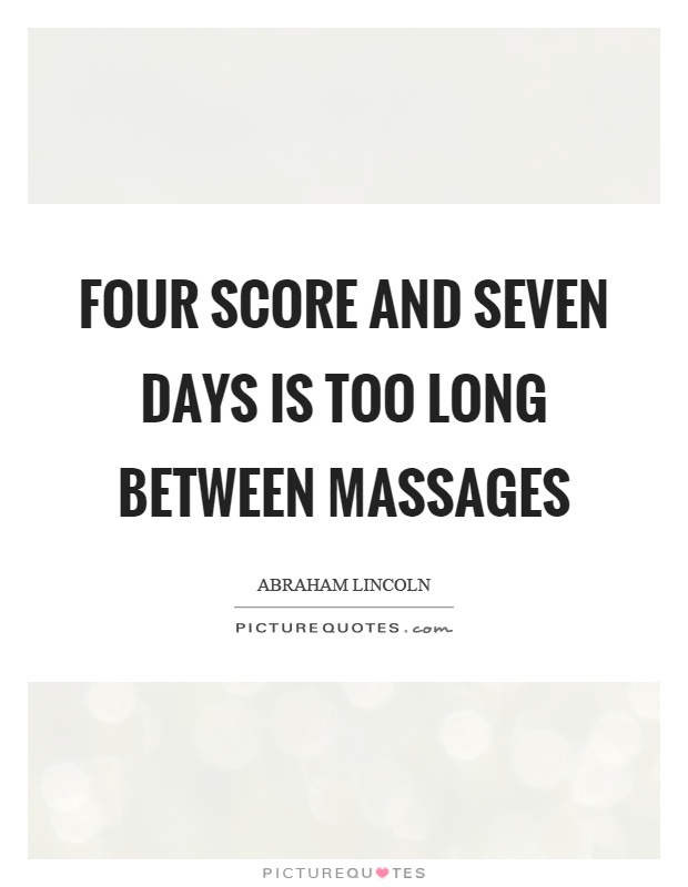 Four score and seven days is too long between massages Picture Quote #1