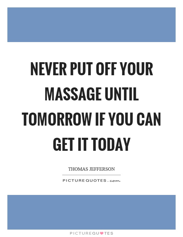 Never put off your massage until tomorrow if you can get it today Picture Quote #1