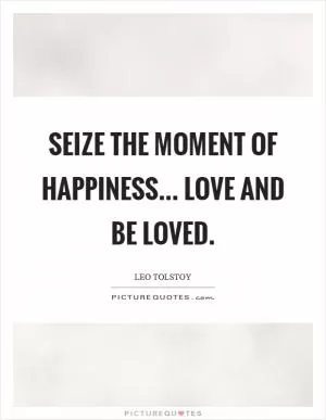 Seize the moment of happiness... love and be loved Picture Quote #1