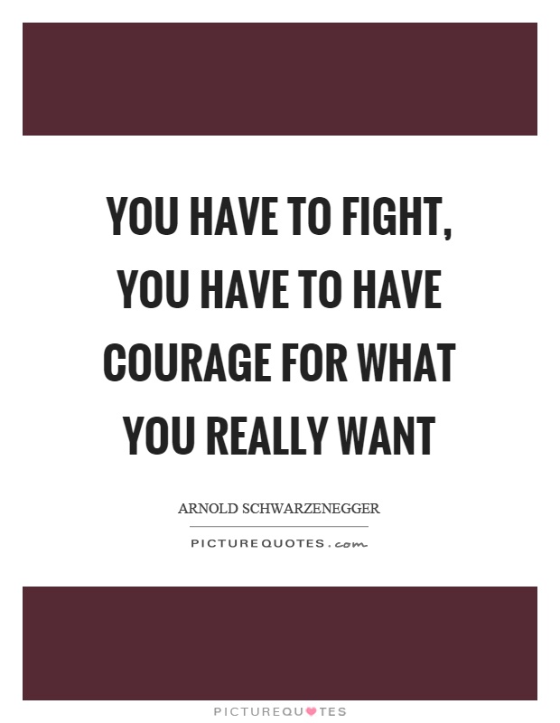 You have to fight, you have to have courage for what you really want Picture Quote #1