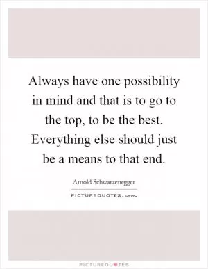Always have one possibility in mind and that is to go to the top, to be the best. Everything else should just be a means to that end Picture Quote #1