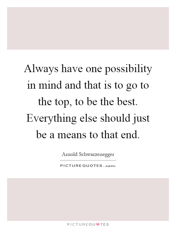 Always have one possibility in mind and that is to go to the top, to be the best. Everything else should just be a means to that end Picture Quote #1