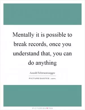 Mentally it is possible to break records, once you understand that, you can do anything Picture Quote #1