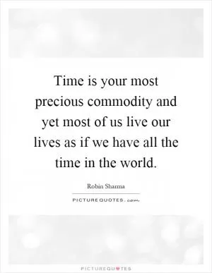 Time is your most precious commodity and yet most of us live our lives as if we have all the time in the world Picture Quote #1