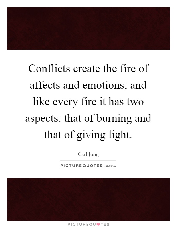 Conflicts create the fire of affects and emotions; and like every fire it has two aspects: that of burning and that of giving light Picture Quote #1
