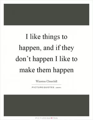 I like things to happen, and if they don’t happen I like to make them happen Picture Quote #1