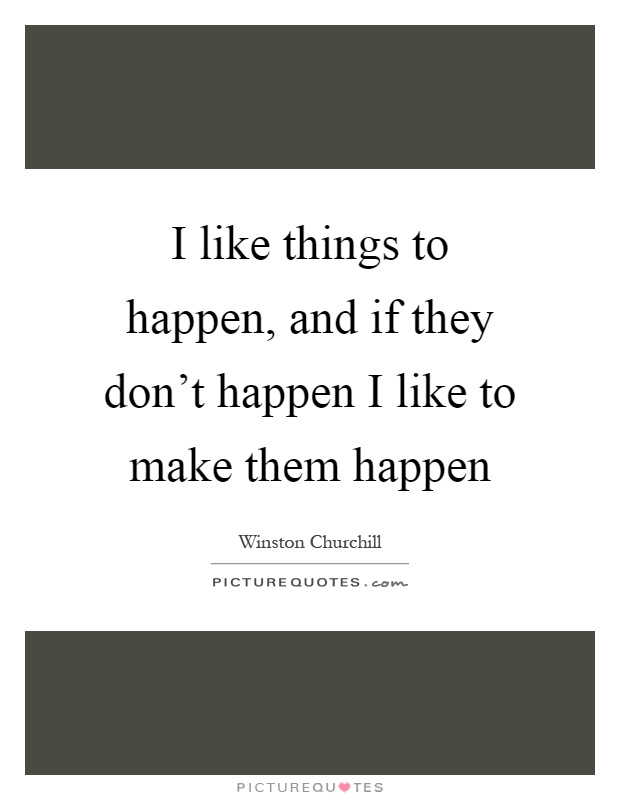 I like things to happen, and if they don't happen I like to make them happen Picture Quote #1