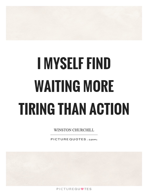 I myself find waiting more tiring than action Picture Quote #1