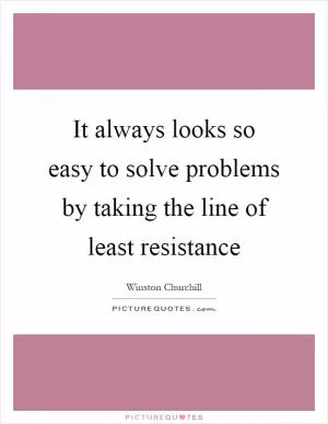 It always looks so easy to solve problems by taking the line of least resistance Picture Quote #1