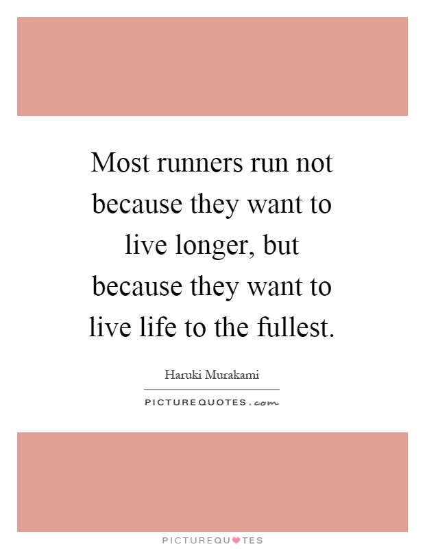 Most runners run not because they want to live longer, but because they want to live life to the fullest Picture Quote #1