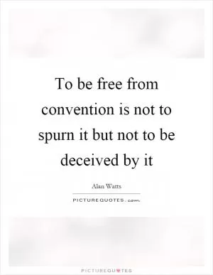 To be free from convention is not to spurn it but not to be deceived by it Picture Quote #1