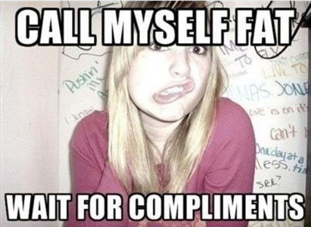 Call myself fat. Wait for compliments Picture Quote #1