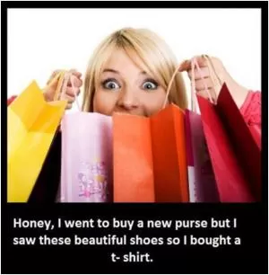 Honey, I went to buy a new purse but I saw these beautiful shoes so I bought a t-shirt Picture Quote #1