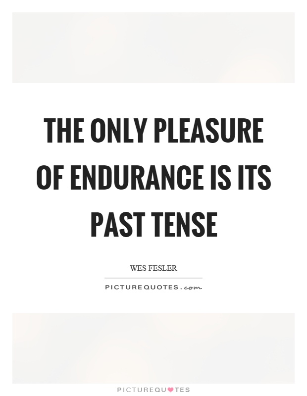 The only pleasure of endurance is its past tense Picture Quote #1