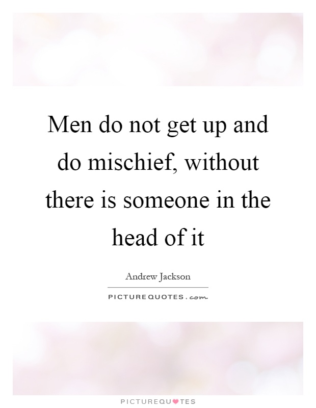 Men do not get up and do mischief, without there is someone in the head of it Picture Quote #1