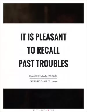 It is pleasant to recall past troubles Picture Quote #1