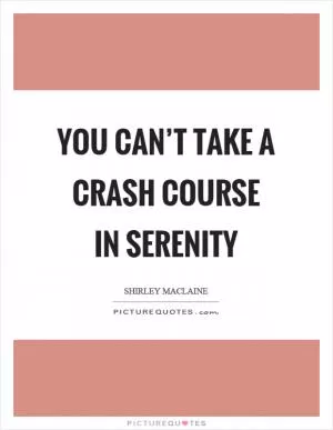 You can’t take a crash course in serenity Picture Quote #1