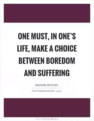 One must, in one’s life, make a choice between boredom and suffering Picture Quote #1