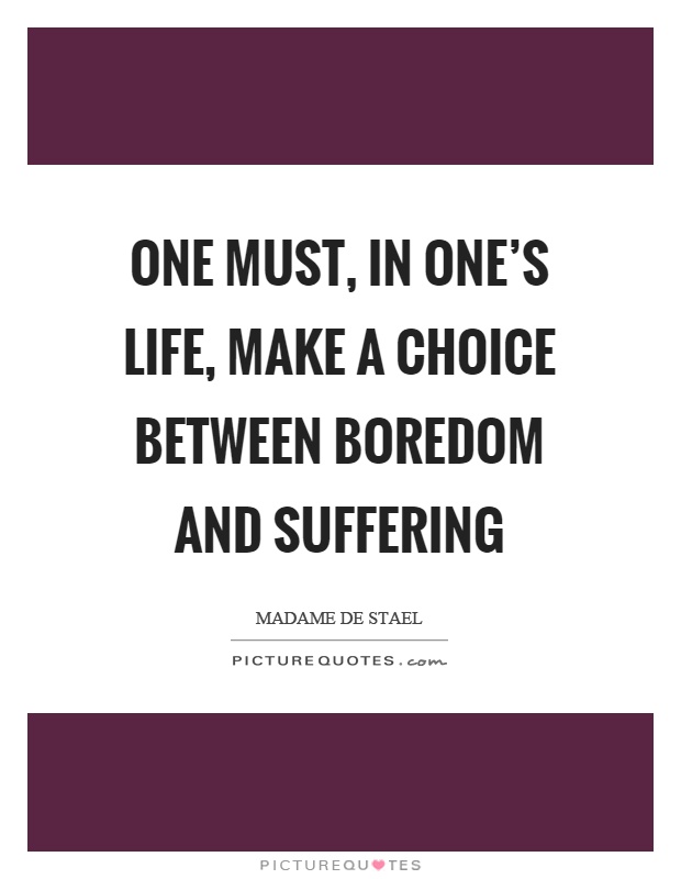 One must, in one's life, make a choice between boredom and suffering Picture Quote #1