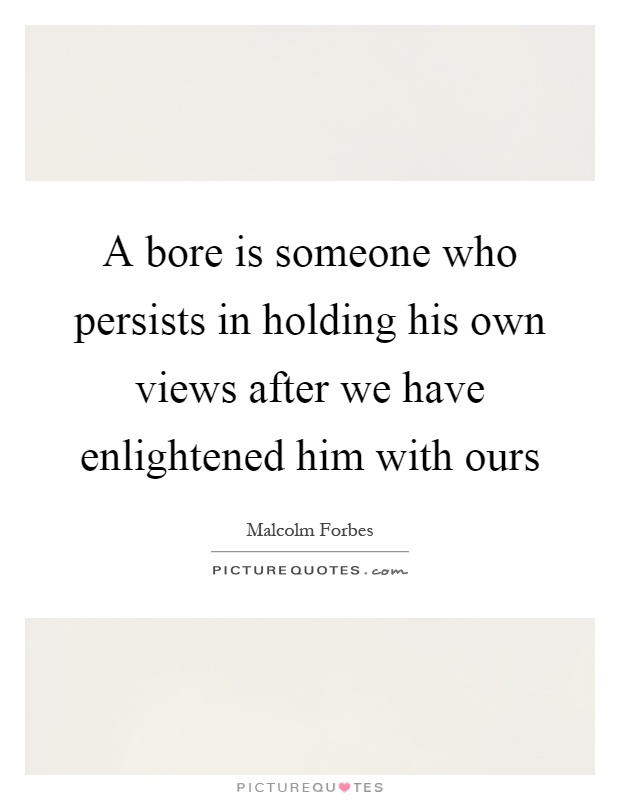 A bore is someone who persists in holding his own views after we have enlightened him with ours Picture Quote #1