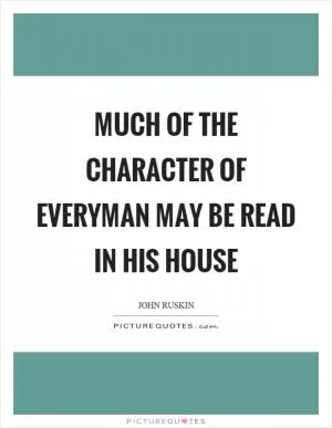 Much of the character of everyman may be read in his house Picture Quote #1