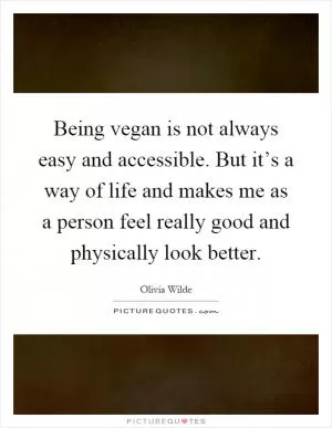Being vegan is not always easy and accessible. But it’s a way of life and makes me as a person feel really good and physically look better Picture Quote #1