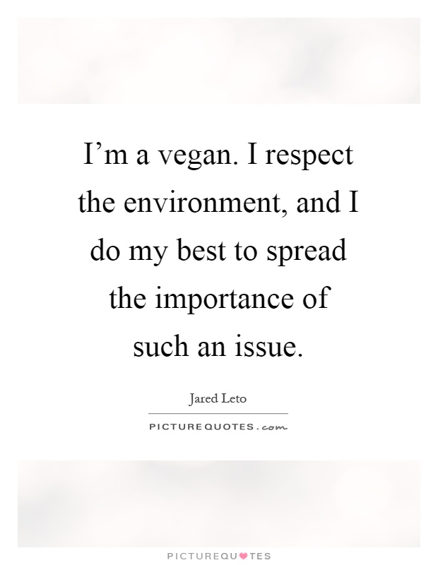 I'm a vegan. I respect the environment, and I do my best to spread the importance of such an issue Picture Quote #1