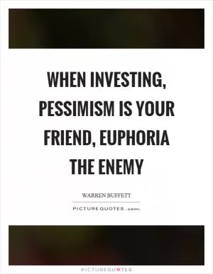 When investing, pessimism is your friend, euphoria the enemy Picture Quote #1