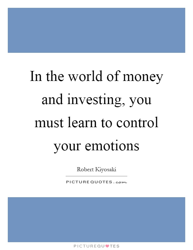 In the world of money and investing, you must learn to control your emotions Picture Quote #1