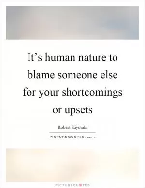It’s human nature to blame someone else for your shortcomings or upsets Picture Quote #1