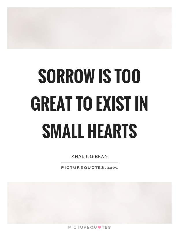Sorrow is too great to exist in small hearts Picture Quote #1