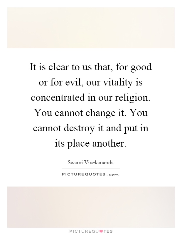 It is clear to us that, for good or for evil, our vitality is concentrated in our religion. You cannot change it. You cannot destroy it and put in its place another Picture Quote #1