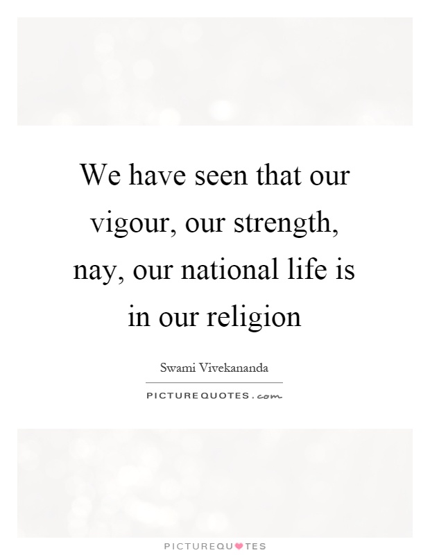We have seen that our vigour, our strength, nay, our national life is in our religion Picture Quote #1