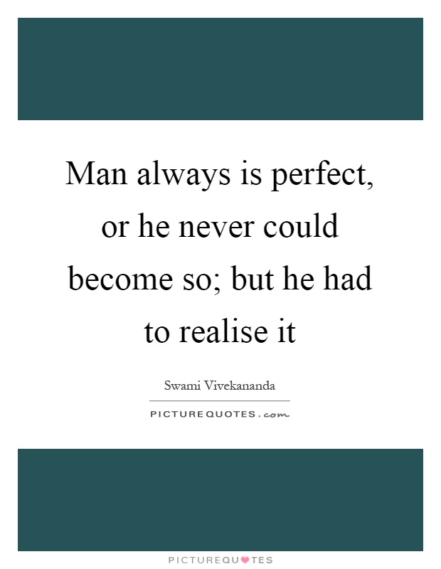 Man always is perfect, or he never could become so; but he had to realise it Picture Quote #1