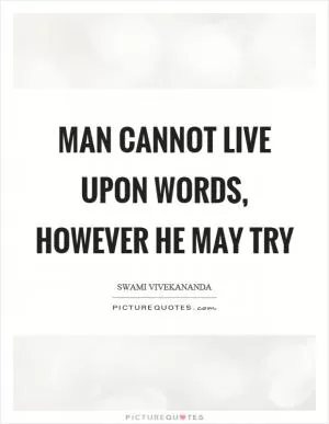 Man cannot live upon words, however he may try Picture Quote #1