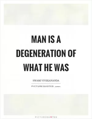 Man is a degeneration of what he was Picture Quote #1