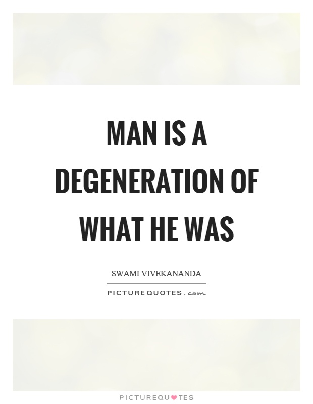 Man is a degeneration of what he was Picture Quote #1