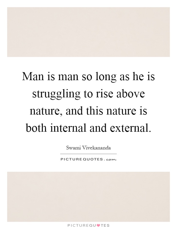 Man is man so long as he is struggling to rise above nature, and this nature is both internal and external Picture Quote #1