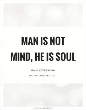 Man is not mind, he is soul Picture Quote #1