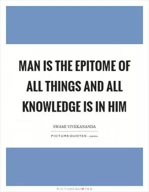 Man is the epitome of all things and all knowledge is in him Picture Quote #1