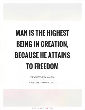 Man is the highest being in creation, because he attains to freedom Picture Quote #1