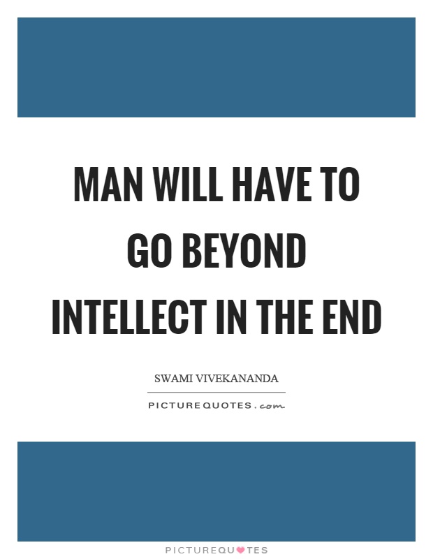 Man will have to go beyond intellect in the end Picture Quote #1