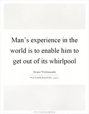 Man’s experience in the world is to enable him to get out of its whirlpool Picture Quote #1