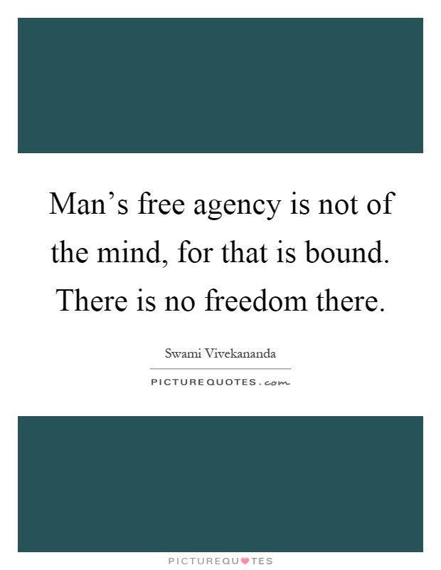 Man's free agency is not of the mind, for that is bound. There is no freedom there Picture Quote #1