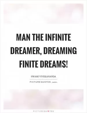 Man the infinite dreamer, dreaming finite dreams! Picture Quote #1