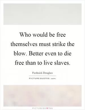 Who would be free themselves must strike the blow. Better even to die free than to live slaves Picture Quote #1