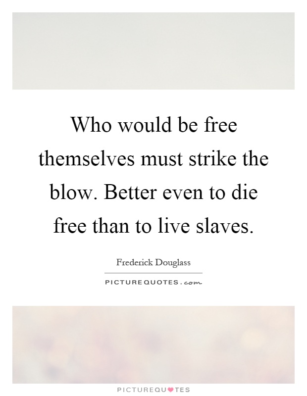 Who would be free themselves must strike the blow. Better even to die free than to live slaves Picture Quote #1