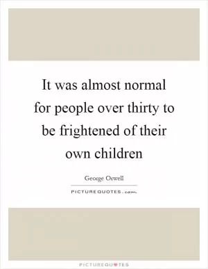 It was almost normal for people over thirty to be frightened of their own children Picture Quote #1