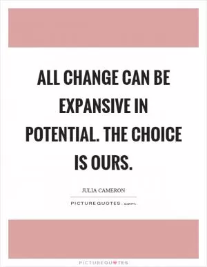 All change can be expansive in potential. The choice is ours Picture Quote #1