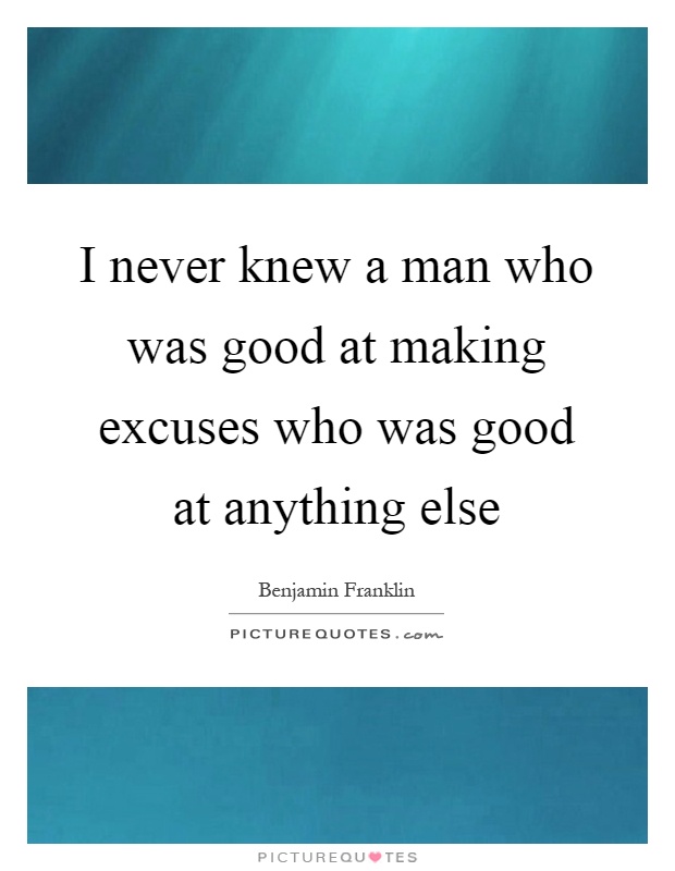 I never knew a man who was good at making excuses who was good at anything else Picture Quote #1